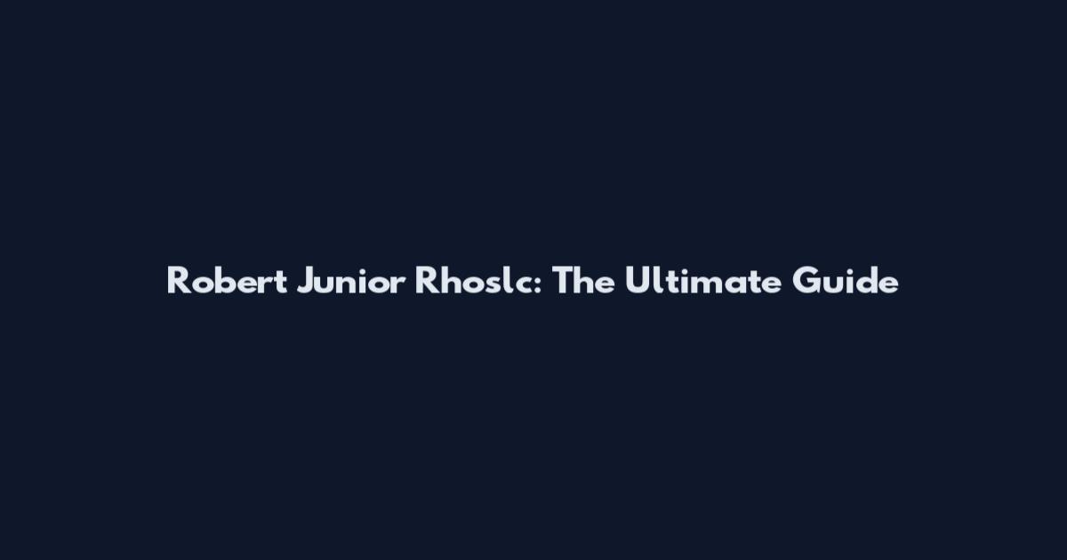 Robert Junior Rhoslc: The Ultimate Guide