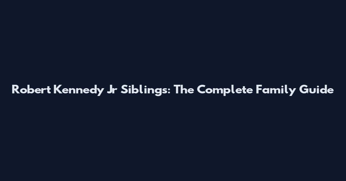 Robert Kennedy Jr Siblings: The Complete Family Guide