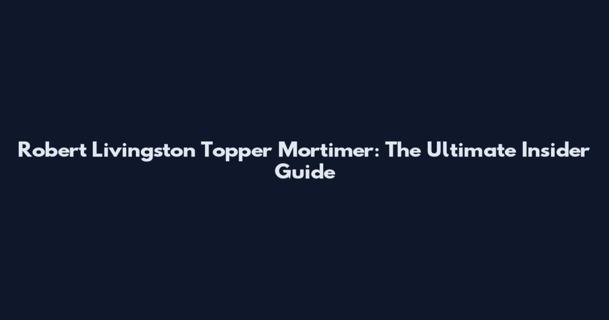 Robert Livingston Topper Mortimer: The Ultimate Insider Guide