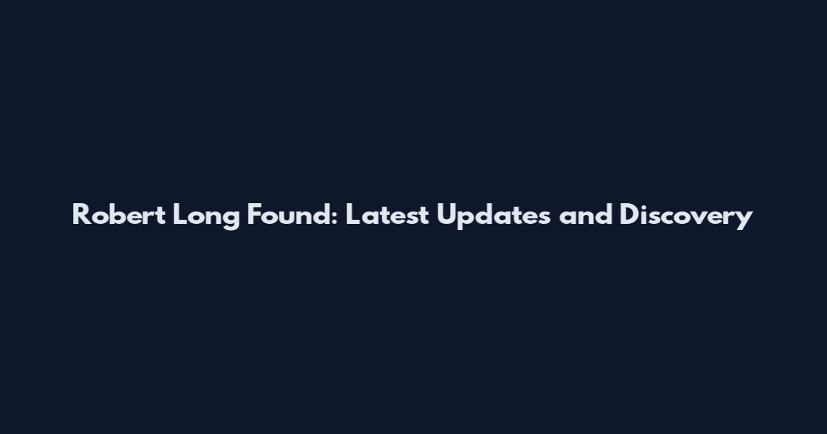 Robert Long Found: Latest Updates and Discovery