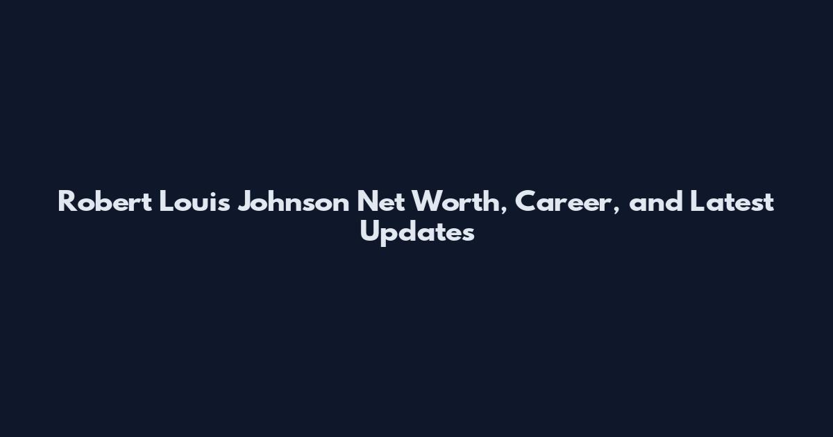 Robert Louis Johnson Net Worth, Career, and Latest Updates