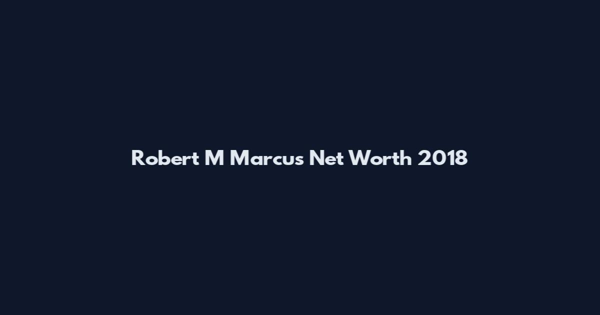 Robert M Marcus Net Worth 2018