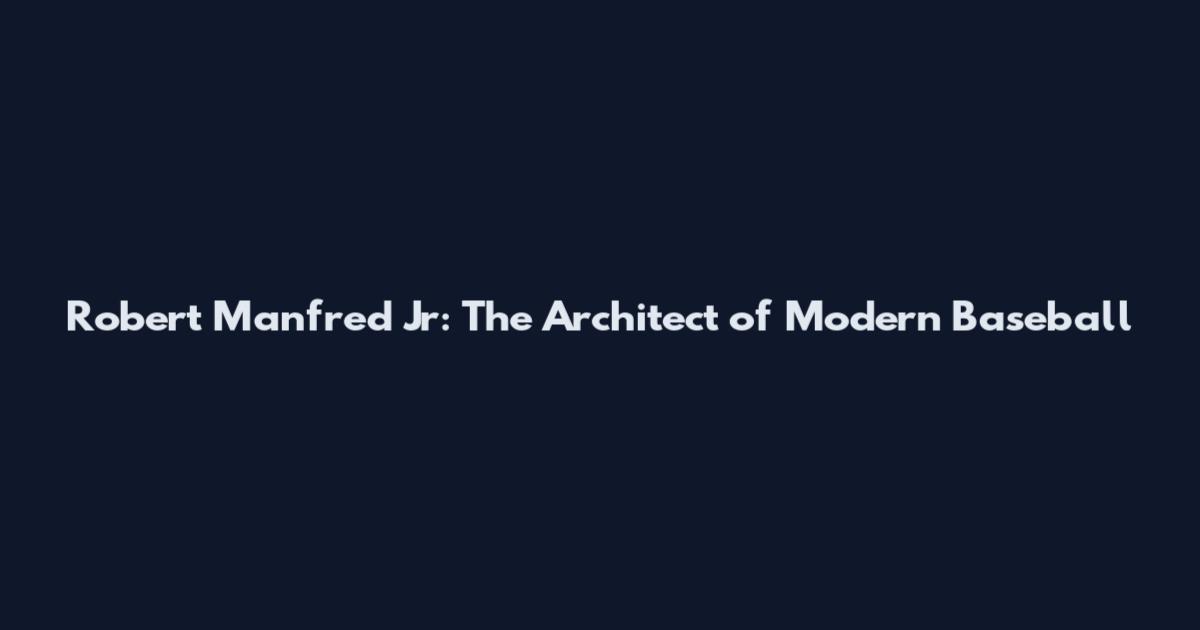 Robert Manfred Jr: The Architect of Modern Baseball