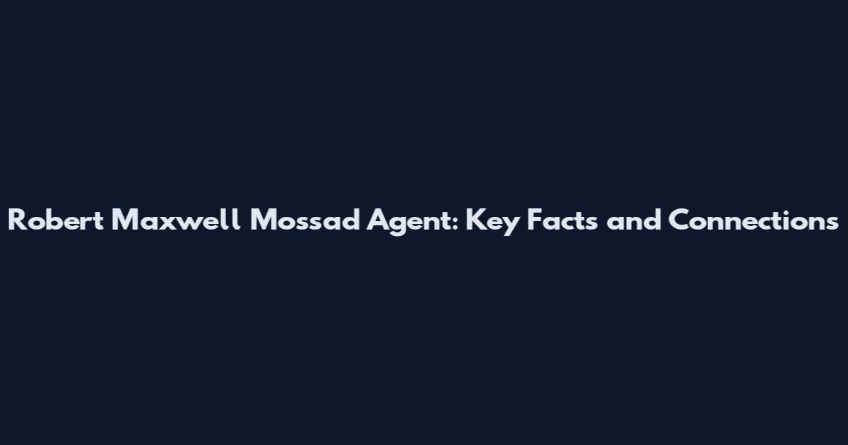 Robert Maxwell Mossad Agent: Key Facts and Connections