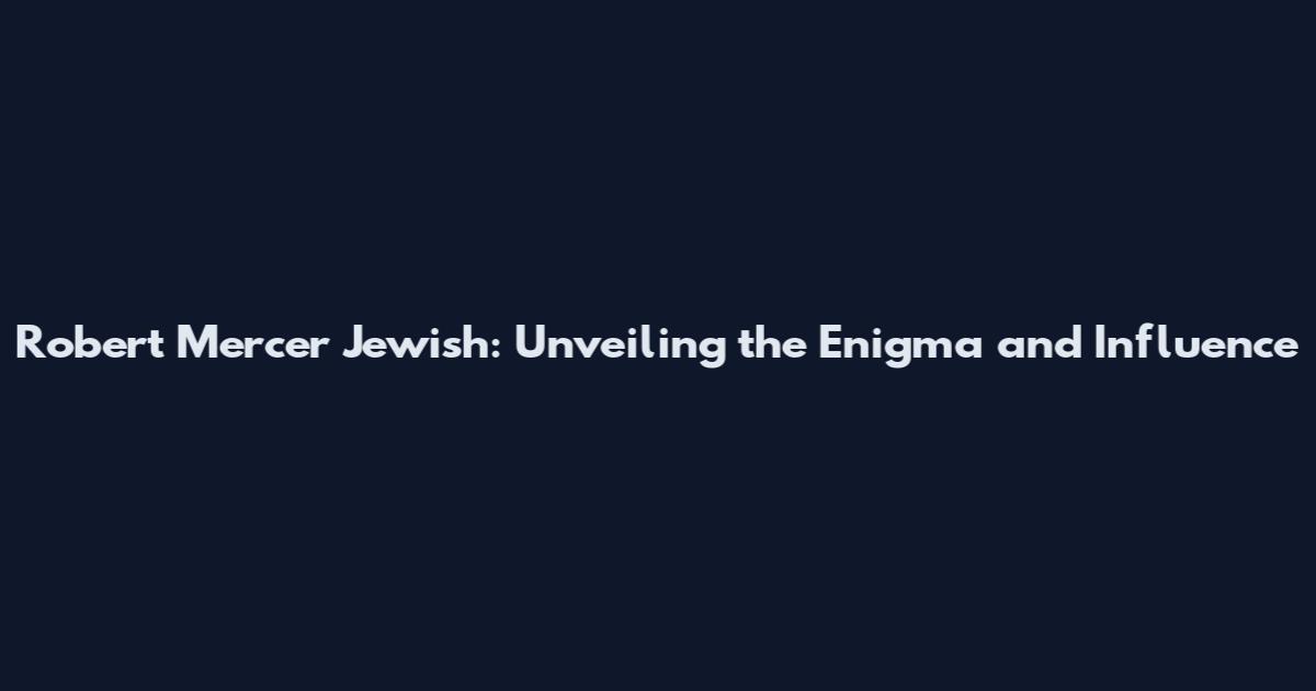 Robert Mercer Jewish: Unveiling the Enigma and Influence