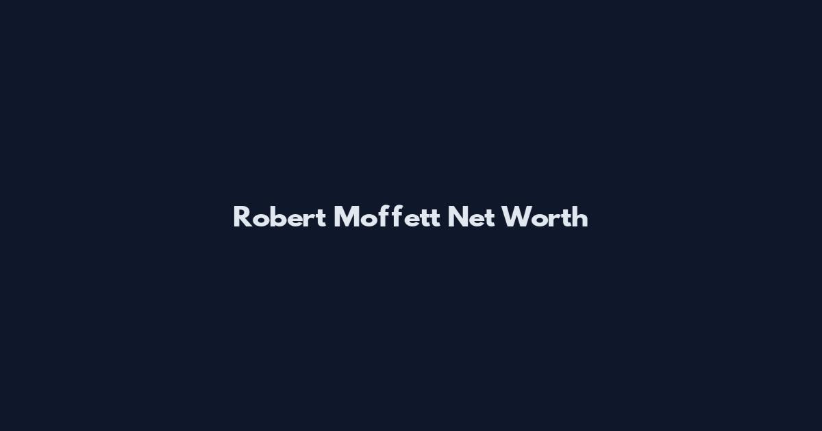 Robert Moffett Net Worth