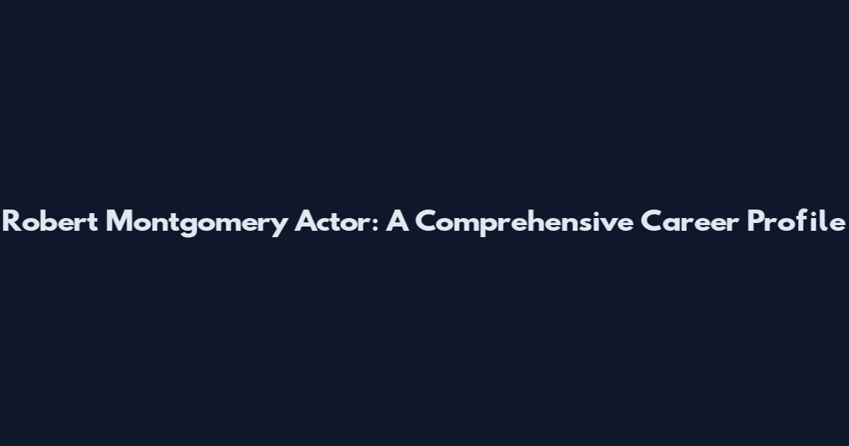Robert Montgomery Actor: A Comprehensive Career Profile