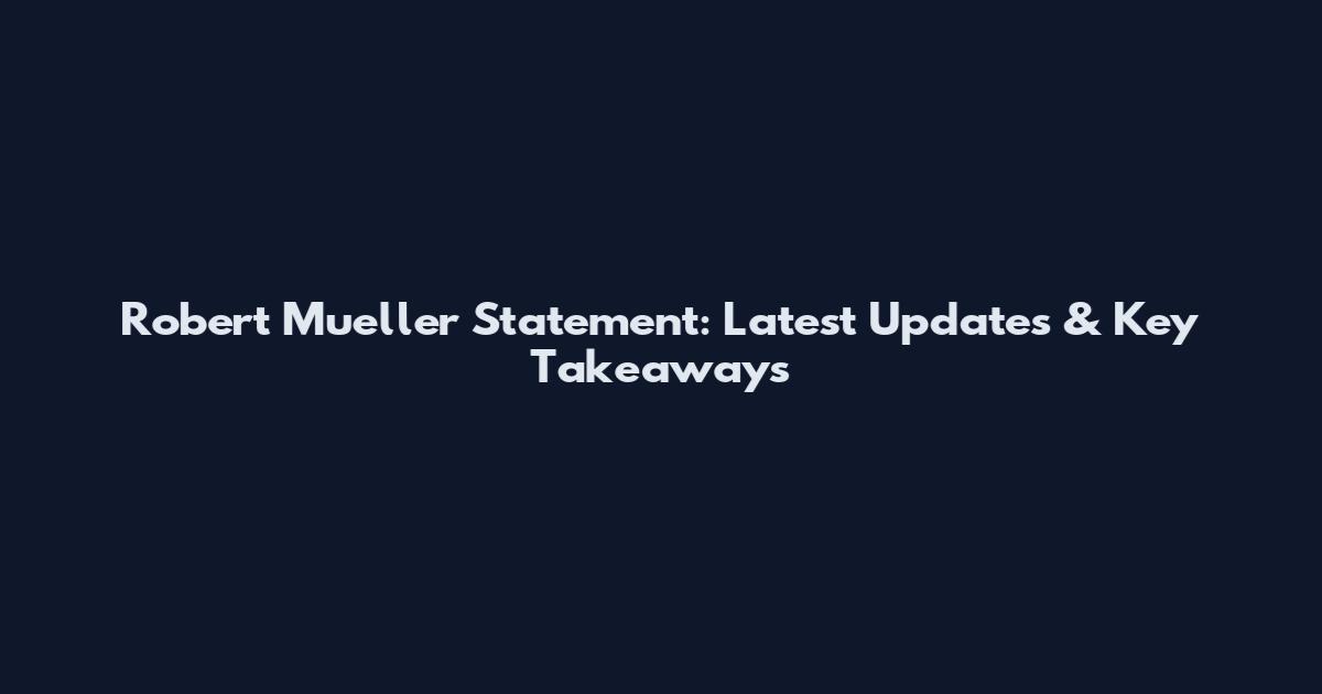 Robert Mueller Statement: Latest Updates & Key Takeaways
