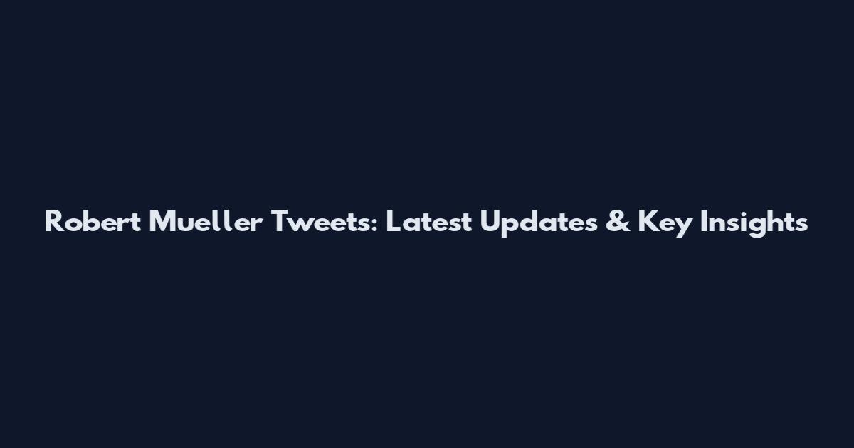 Robert Mueller Tweets: Latest Updates & Key Insights