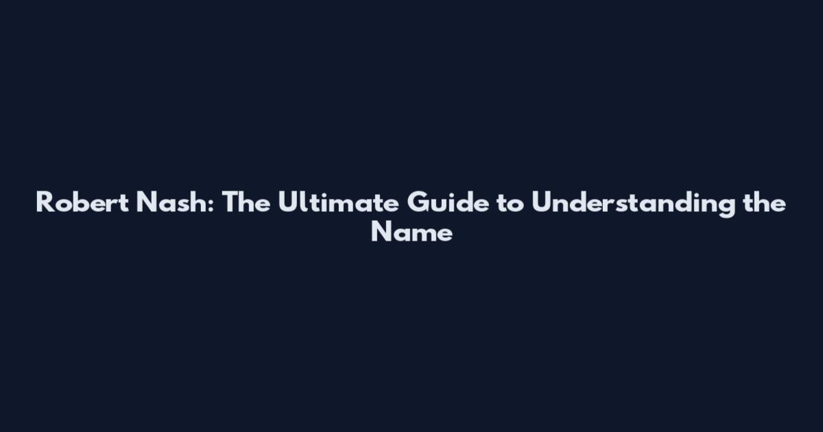 Robert Nash: The Ultimate Guide to Understanding the Name