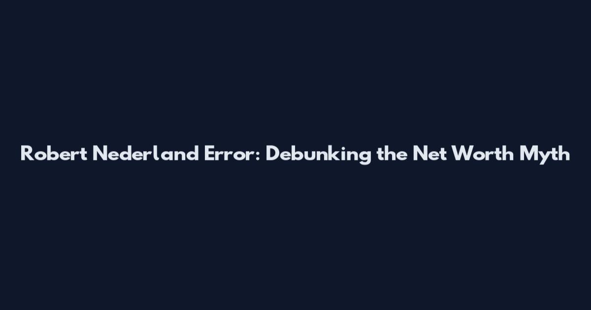 Robert Nederland Error: Debunking the Net Worth Myth