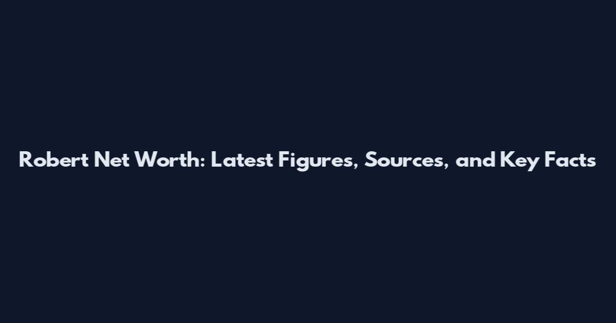 Robert Net Worth: Latest Figures, Sources, and Key Facts