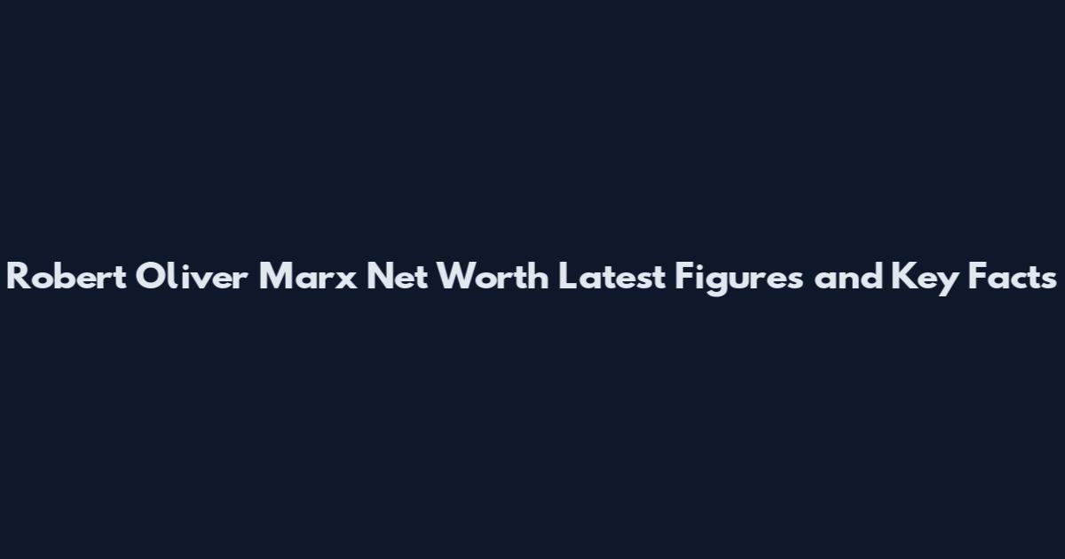 Robert Oliver Marx Net Worth Latest Figures and Key Facts
