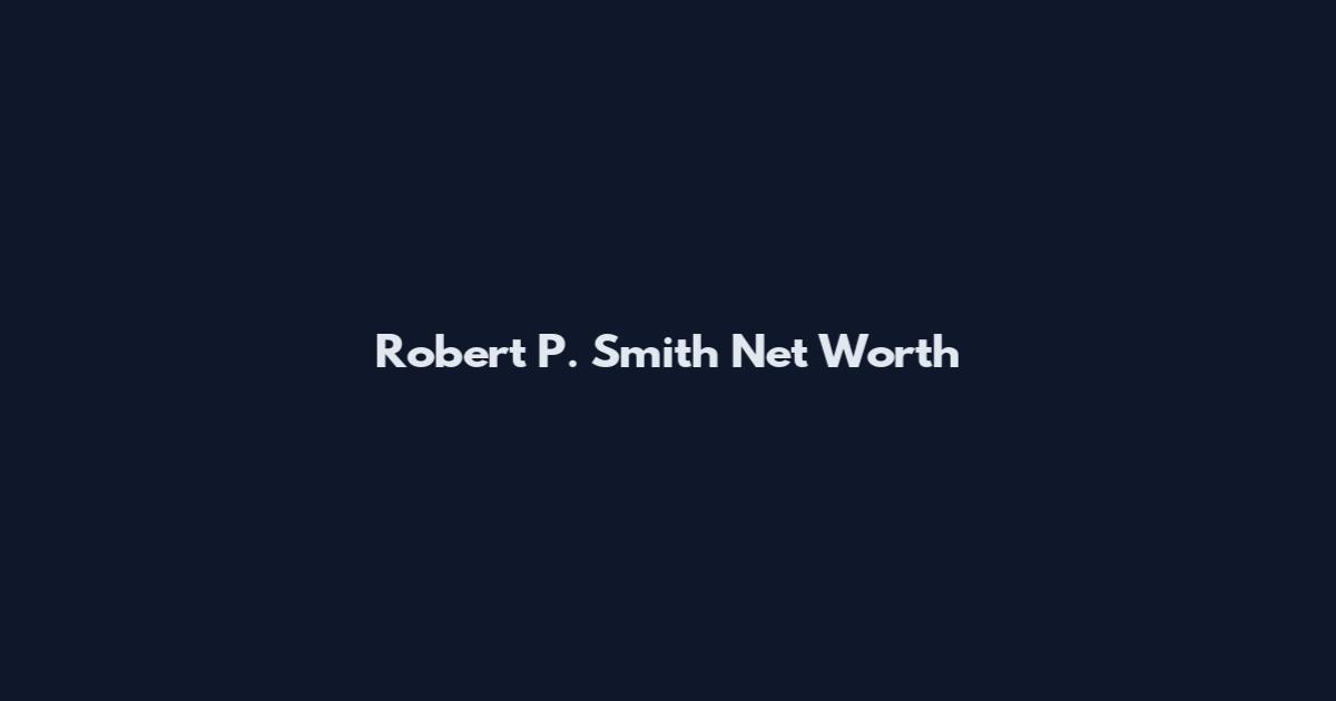 Robert P. Smith Net Worth