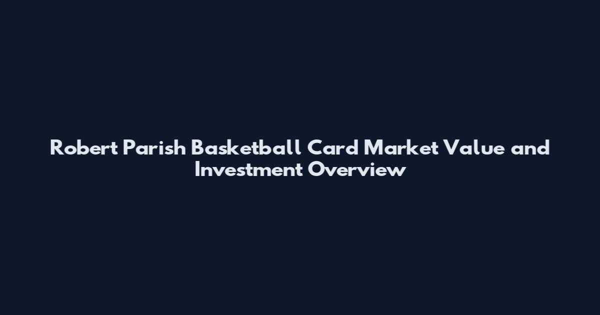 Robert Parish Basketball Card Market Value and Investment Overview