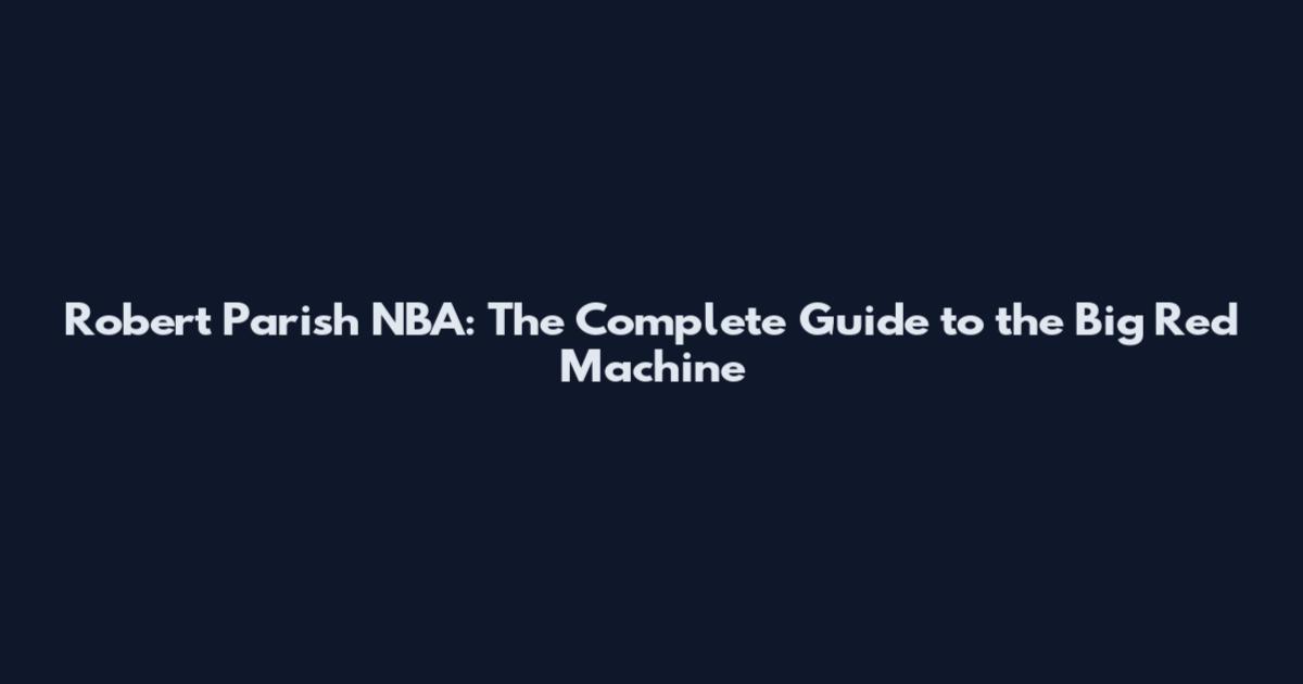 Robert Parish NBA: The Complete Guide to the Big Red Machine
