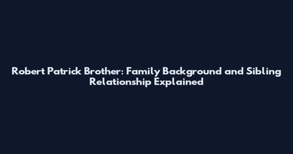 Robert Patrick Brother: Family Background and Sibling Relationship Explained