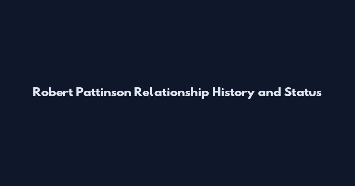 Robert Pattinson Relationship History and Status