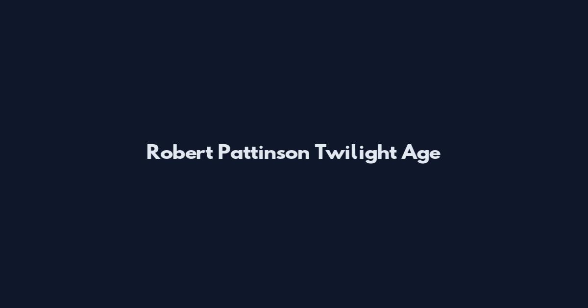 Robert Pattinson Twilight Age