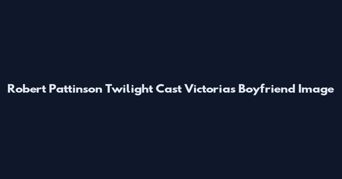 Robert Pattinson Twilight Cast Victoria's Boyfriend Image