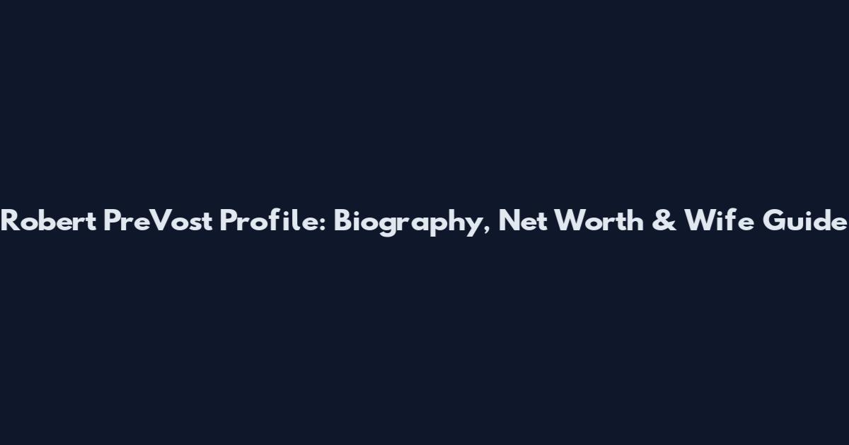 Robert PreVost Profile: Biography, Net Worth & Wife Guide