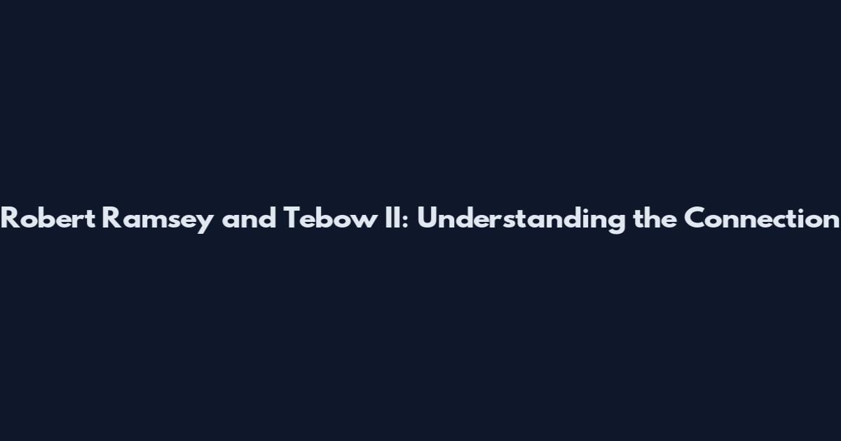 Robert Ramsey and Tebow II: Understanding the Connection