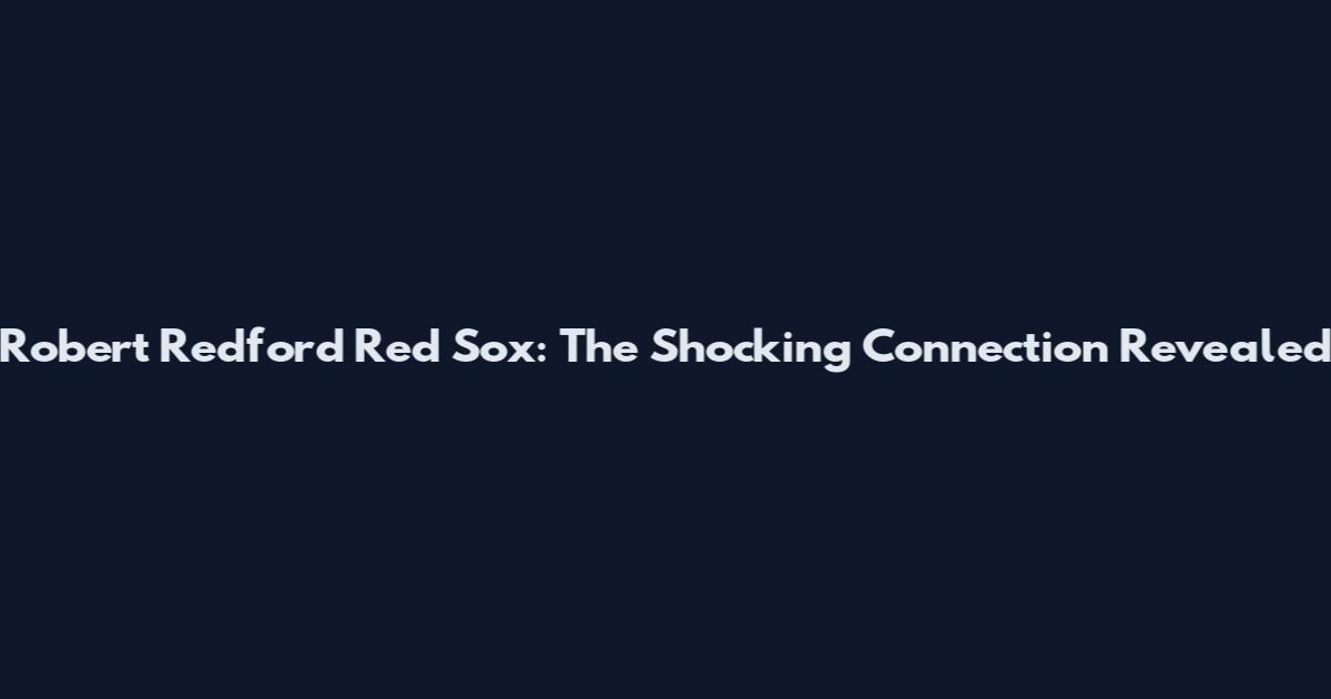 Robert Redford Red Sox: The Shocking Connection Revealed