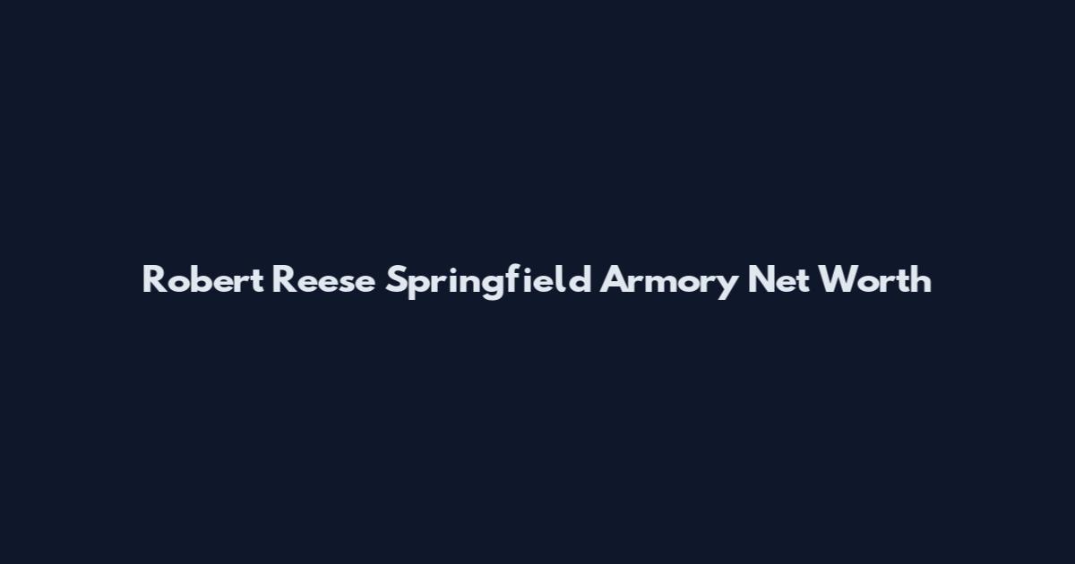 Robert Reese Springfield Armory Net Worth