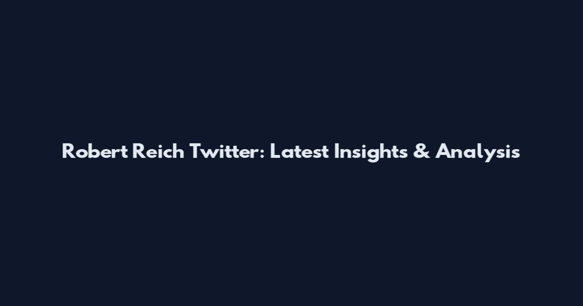 Robert Reich Twitter: Latest Insights & Analysis