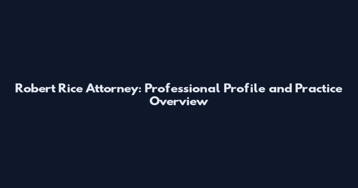 Robert Rice Attorney: Professional Profile and Practice Overview