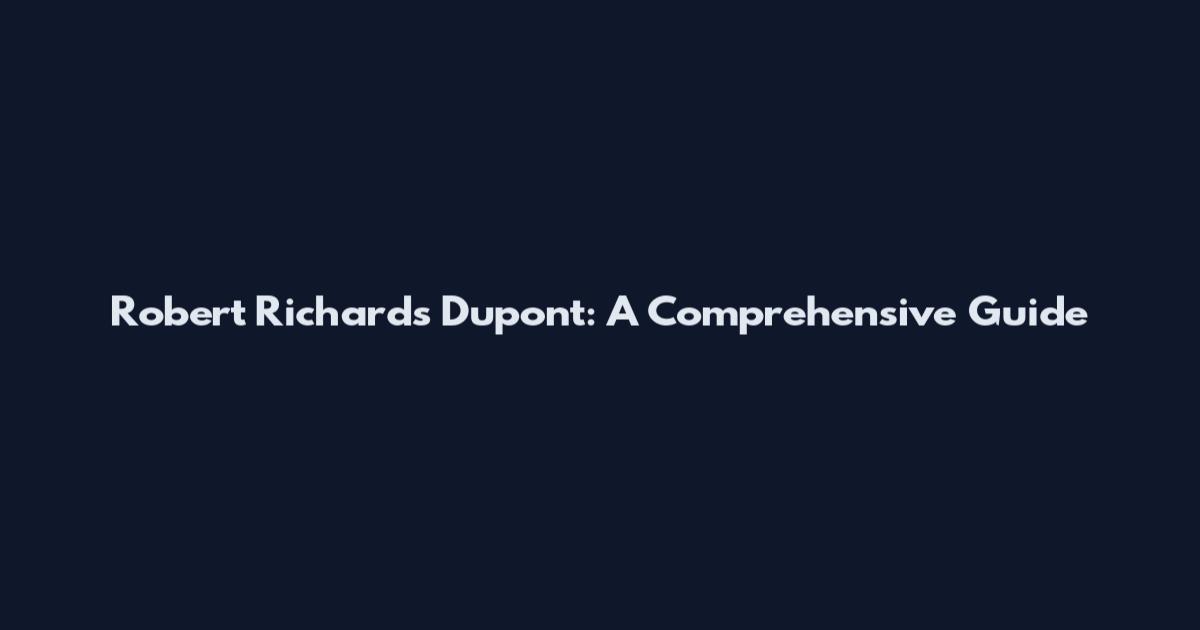Robert Richards Dupont: A Comprehensive Guide