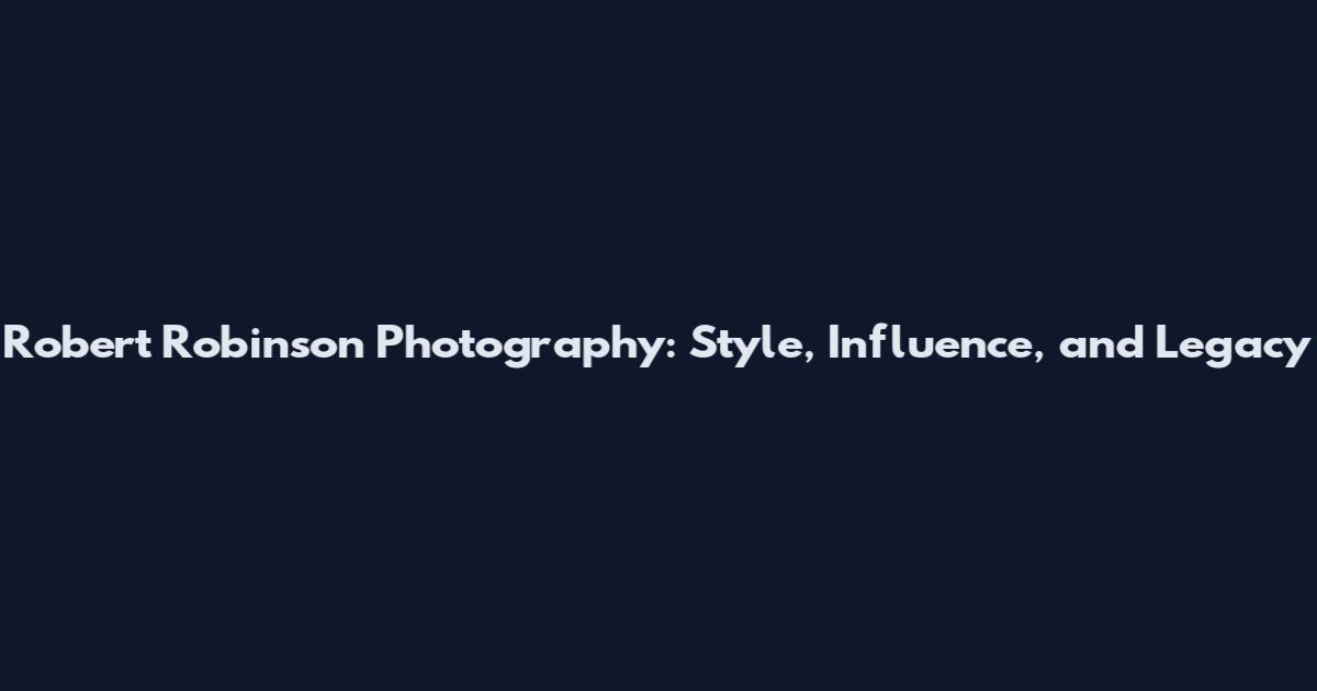 Robert Robinson Photography: Style, Influence, and Legacy