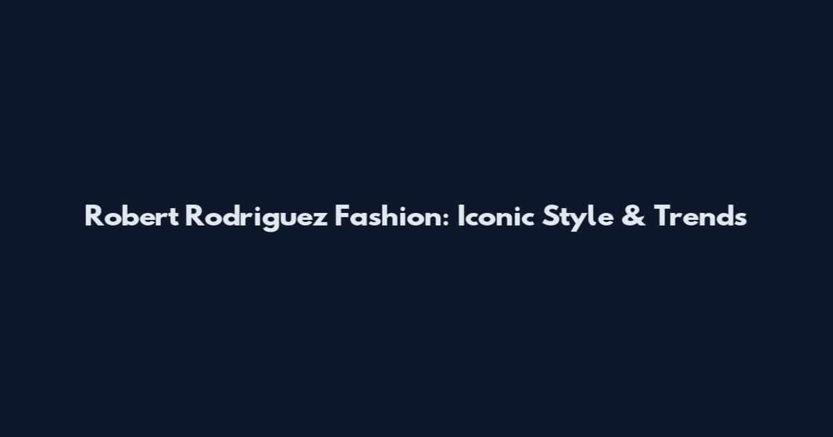Robert Rodriguez Fashion: Iconic Style & Trends
