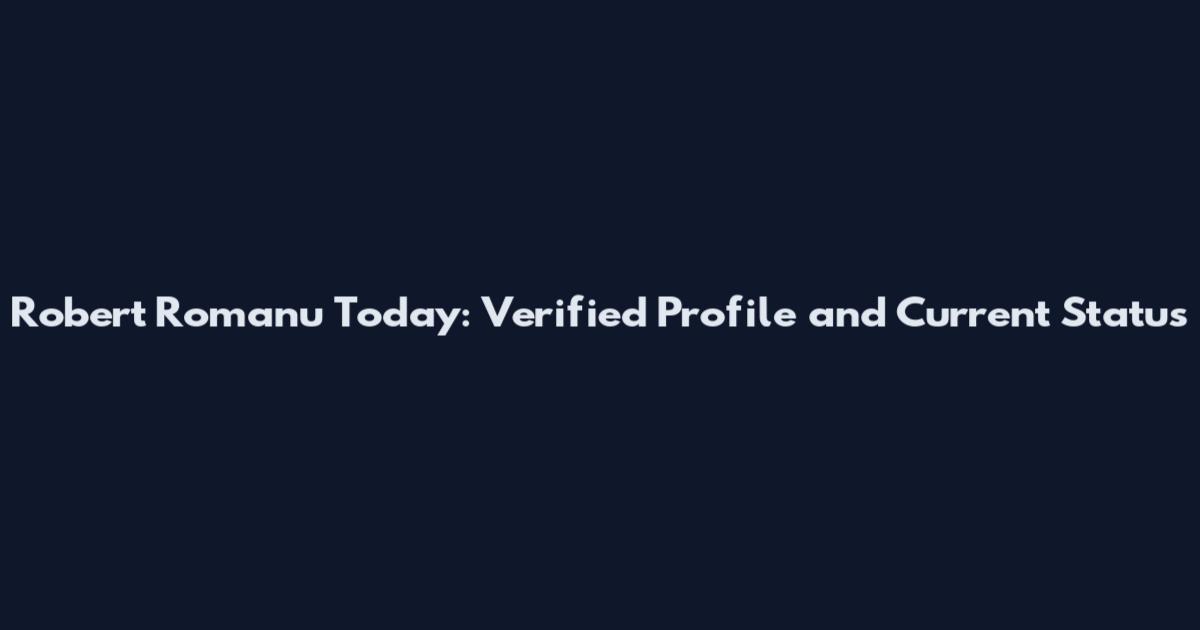 Robert Romanu Today: Verified Profile and Current Status