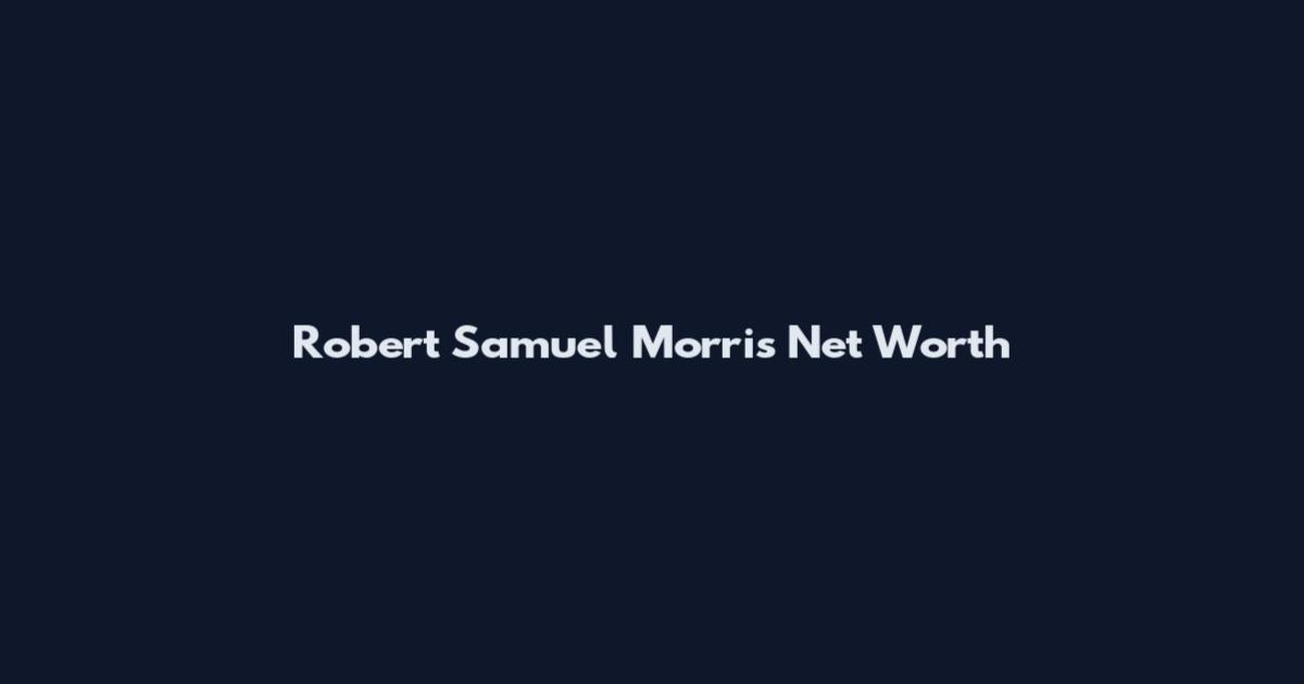 Robert Samuel Morris Net Worth