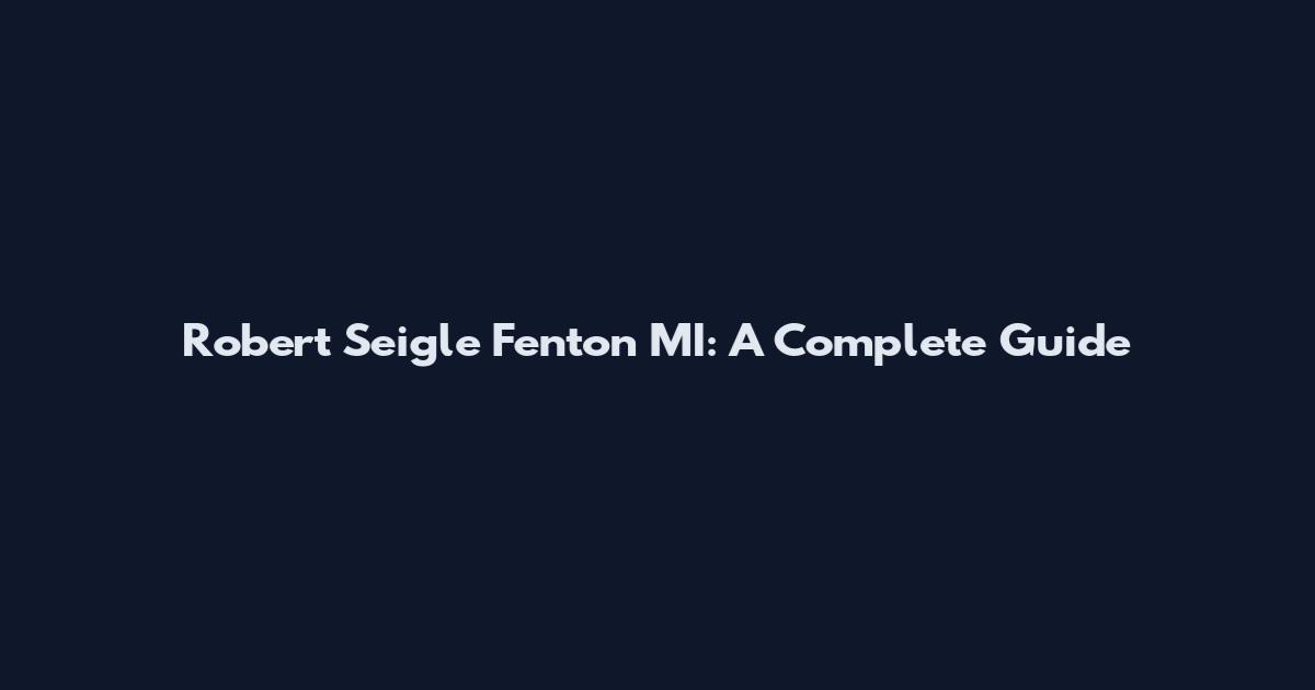 Robert Seigle Fenton MI: A Complete Guide