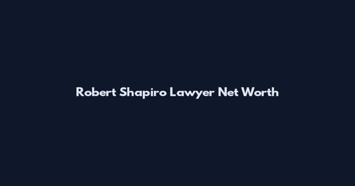 Robert Shapiro Lawyer Net Worth