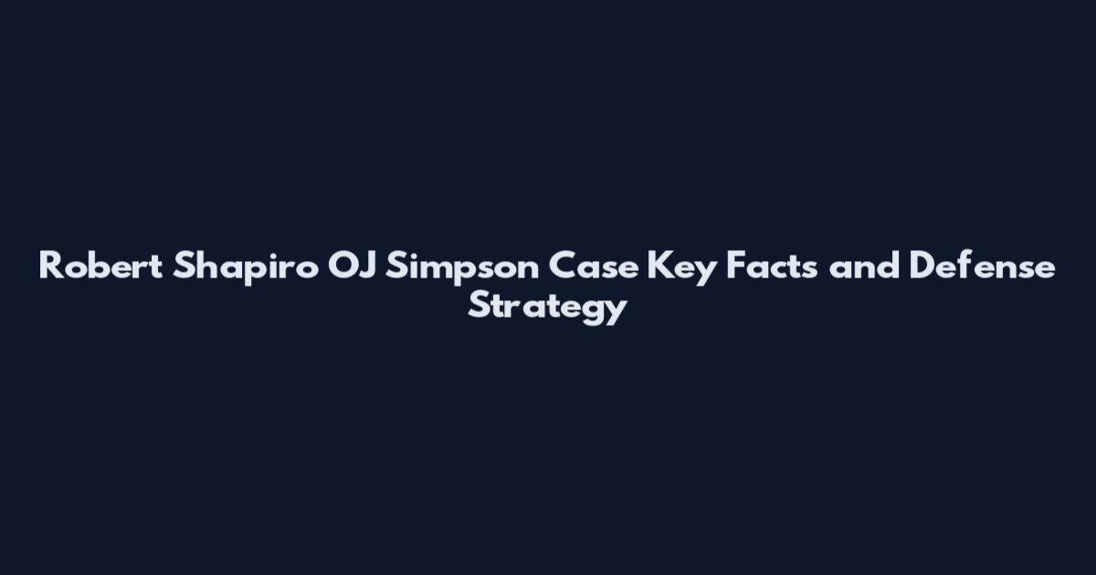 Robert Shapiro OJ Simpson Case Key Facts and Defense Strategy