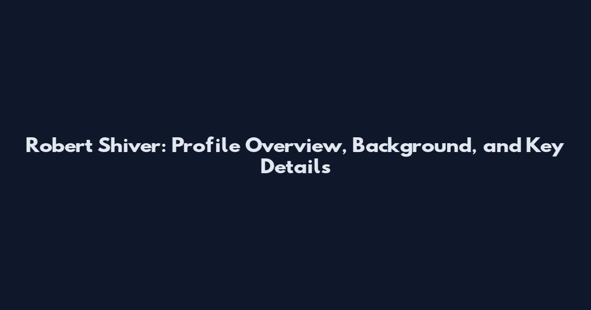Robert Shiver: Profile Overview, Background, and Key Details