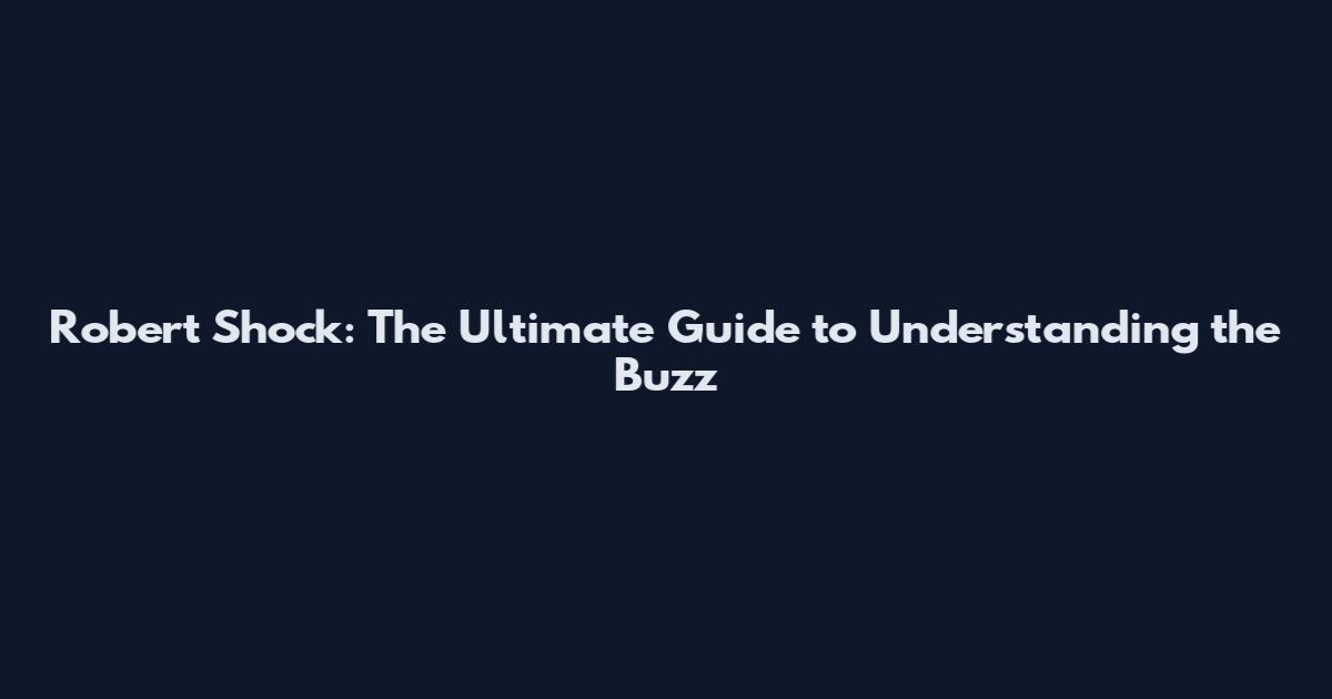 Robert Shock: The Ultimate Guide to Understanding the Buzz
