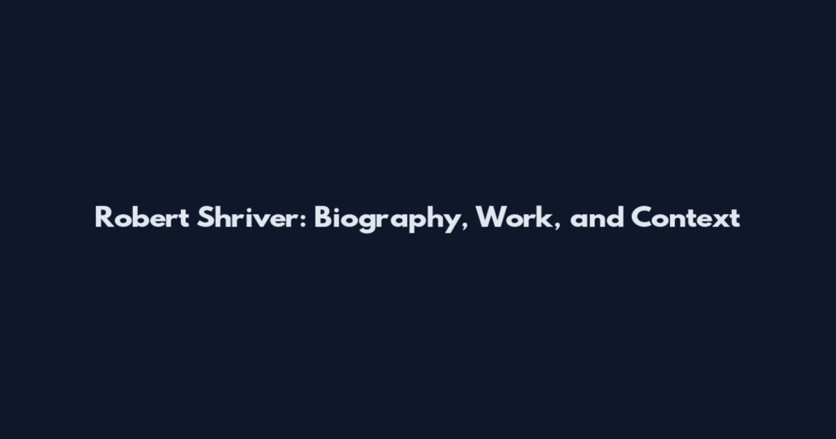 Robert Shriver: Biography, Work, and Context