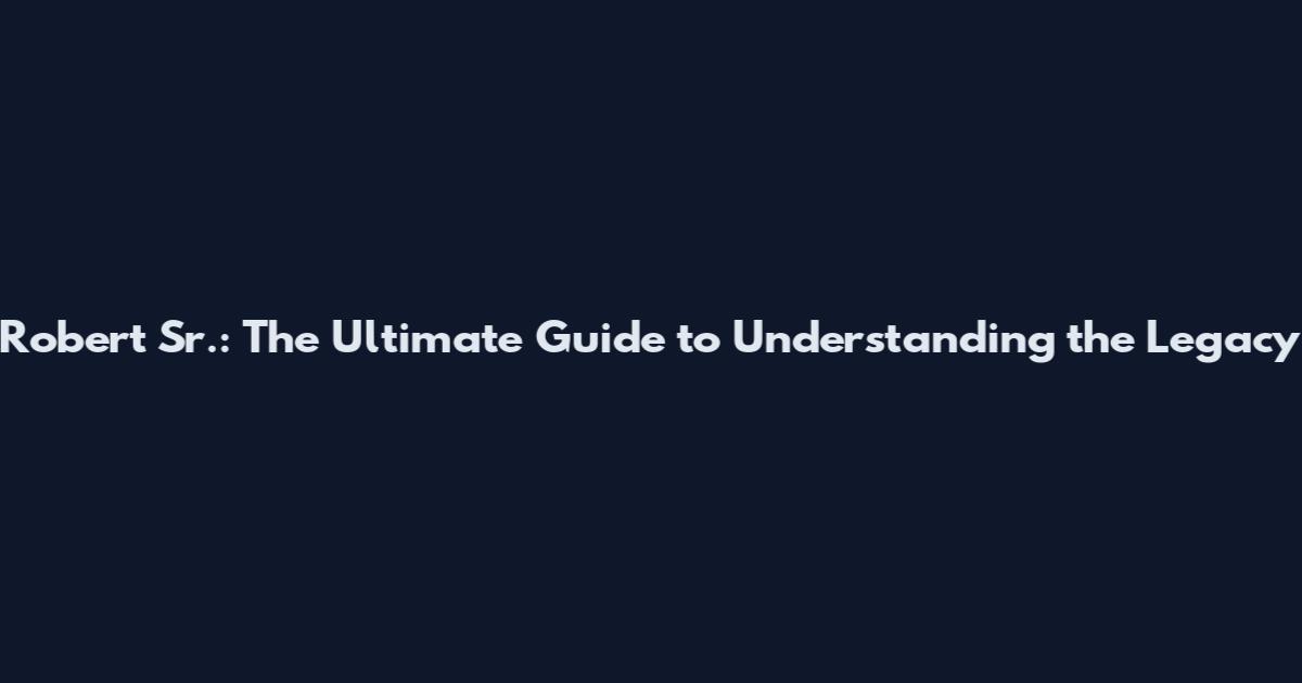Robert Sr.: The Ultimate Guide to Understanding the Legacy