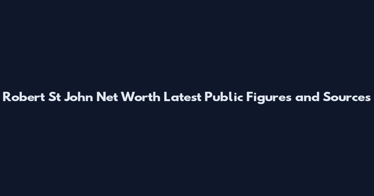 Robert St John Net Worth Latest Public Figures and Sources