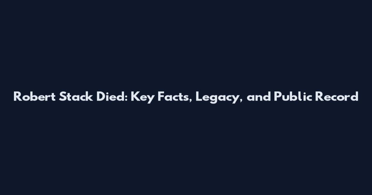 Robert Stack Died: Key Facts, Legacy, and Public Record