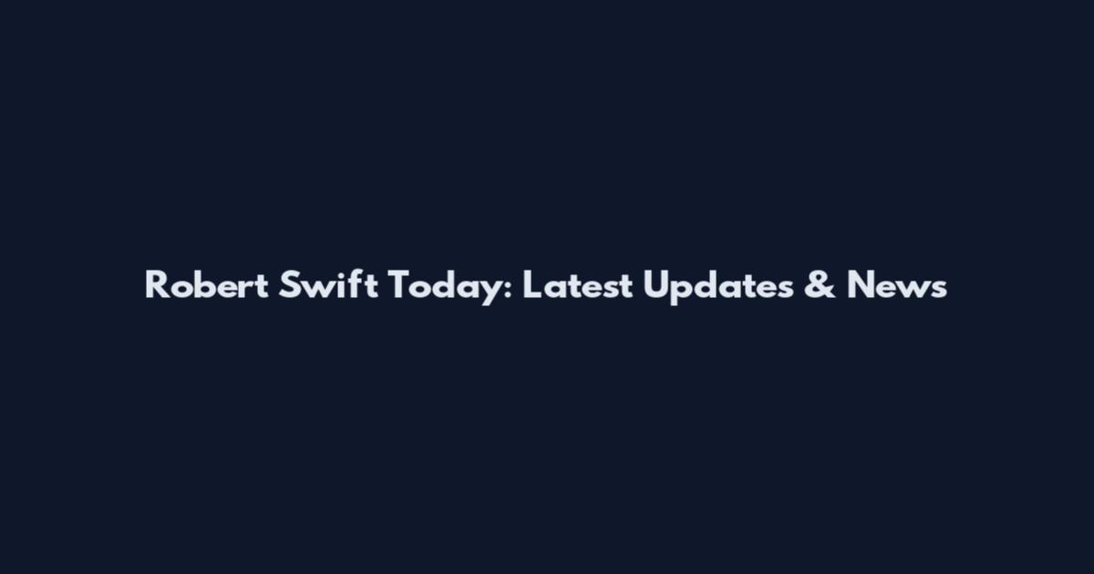 Robert Swift Today: Latest Updates & News