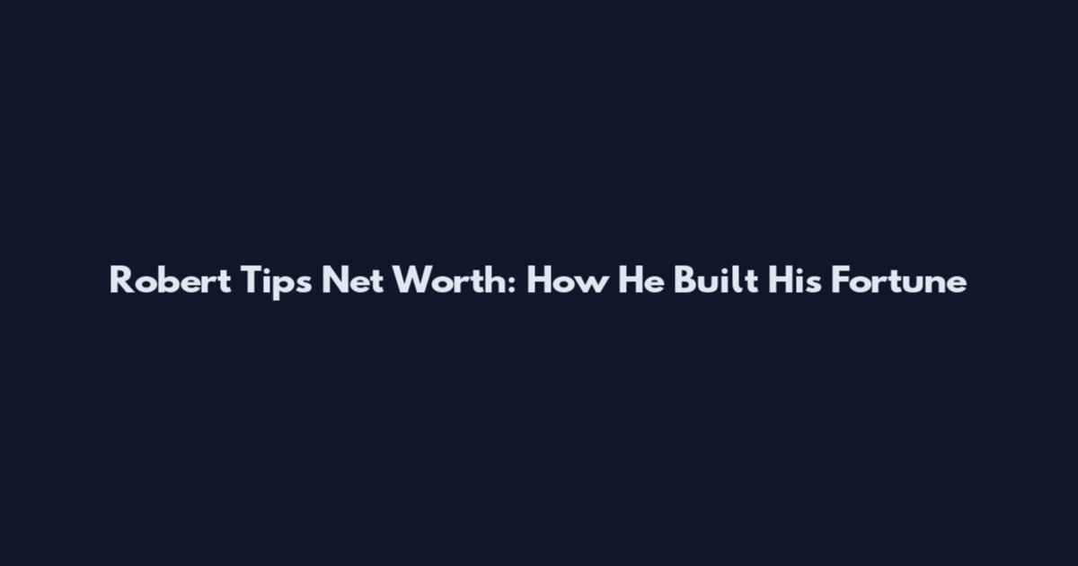 Robert Tips Net Worth: How He Built His Fortune