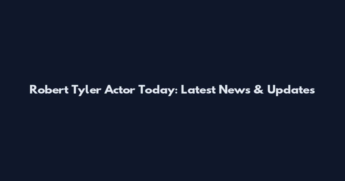 Robert Tyler Actor Today: Latest News & Updates