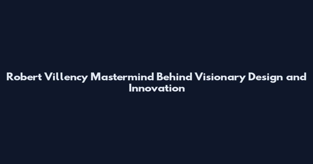 Robert Villency Mastermind Behind Visionary Design and Innovation