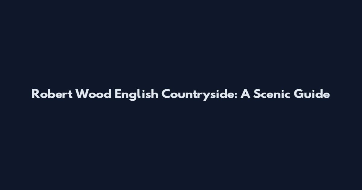 Robert Wood English Countryside: A Scenic Guide