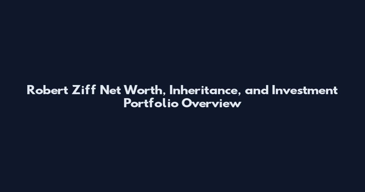 Robert Ziff Net Worth, Inheritance, and Investment Portfolio Overview